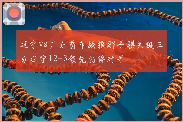 辽宁vs广东首节战报鄢手骐关键三分辽宁12-3领先打停对手