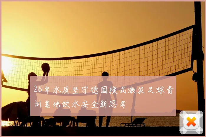 26年水质坚守德国模式激发足球青训基地饮水安全新思考