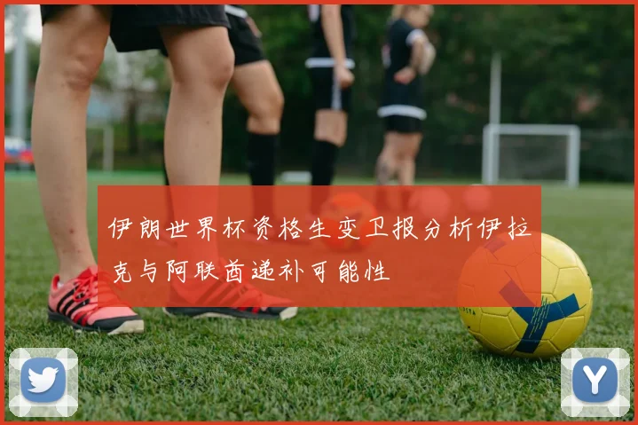 伊朗世界杯资格生变卫报分析伊拉克与阿联酋递补可能性