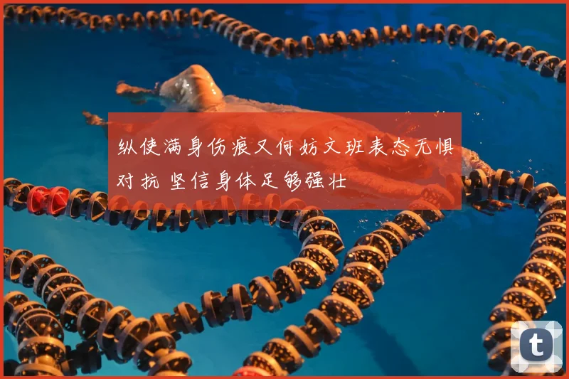 纵使满身伤痕又何妨文班表态无惧对抗 坚信身体足够强壮