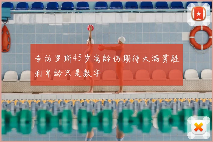 专访罗斯45岁高龄仍期待大满贯胜利年龄只是数字