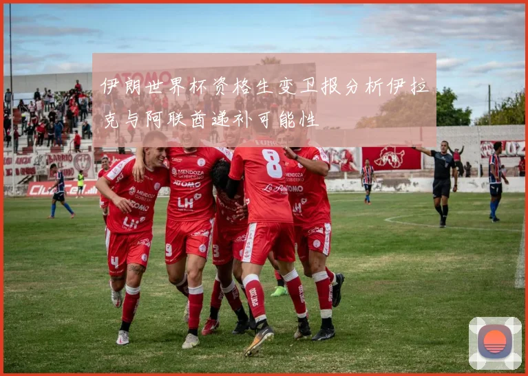 伊朗世界杯资格生变卫报分析伊拉克与阿联酋递补可能性
