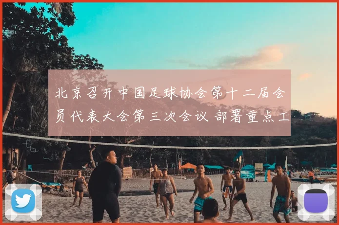 北京召开中国足球协会第十二届会员代表大会第三次会议 部署重点工作_20260213234017