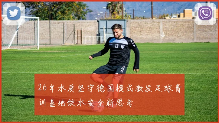 26年水质坚守德国模式激发足球青训基地饮水安全新思考